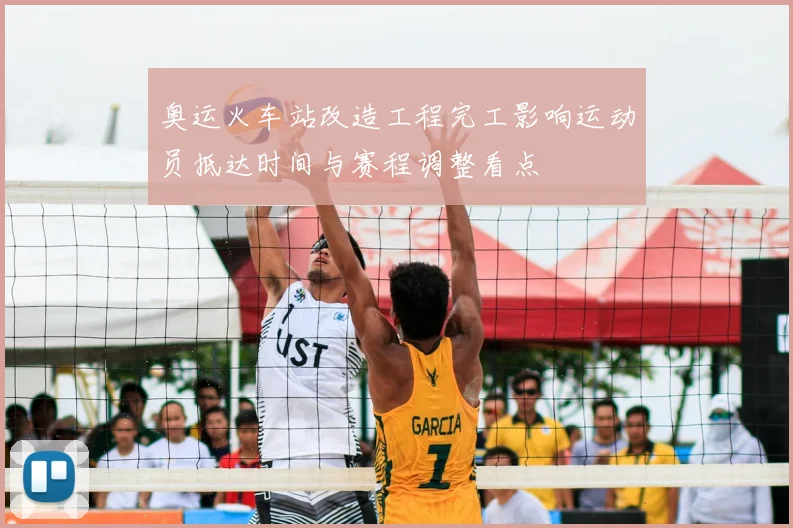 奥运火车站改造工程完工影响运动员抵达时间与赛程调整看点