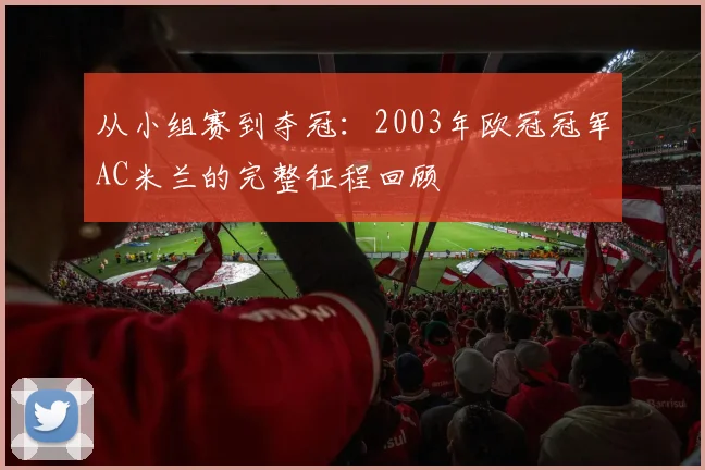 从小组赛到夺冠：2003年欧冠冠军AC米兰的完整征程回顾