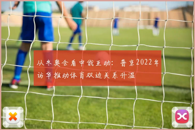 从冬奥会看中俄互动：普京2022年访华推动体育双边关系升温