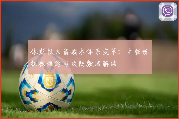 休斯敦火箭战术体系变革：主教练执教理念与攻防数据解读
