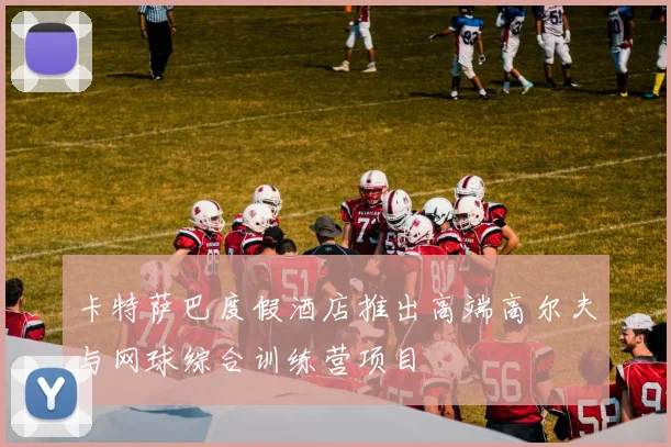 卡特萨巴度假酒店推出高端高尔夫与网球综合训练营项目