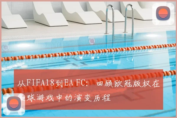从FIFA18到EA FC：回顾欧冠版权在足球游戏中的演变历程