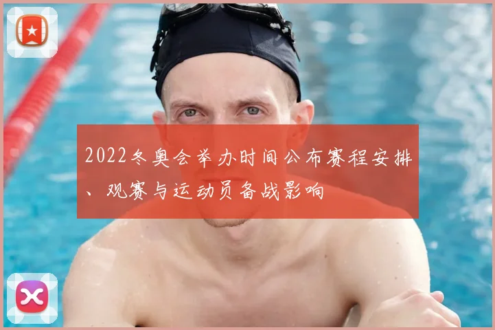 2022冬奥会举办时间公布赛程安排、观赛与运动员备战影响